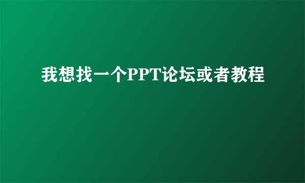 我想找一个PPT论坛或者教程