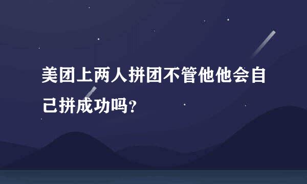 美团上两人拼团不管他他会自己拼成功吗？