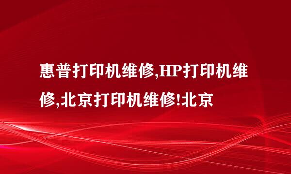 惠普打印机维修,HP打印机维修,北京打印机维修!北京