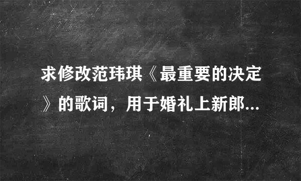 求修改范玮琪《最重要的决定》的歌词，用于婚礼上新郎唱给新娘。