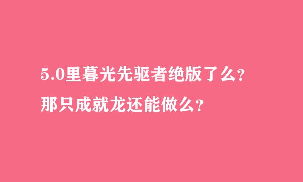 5.0里暮光先驱者绝版了么？那只成就龙还能做么？