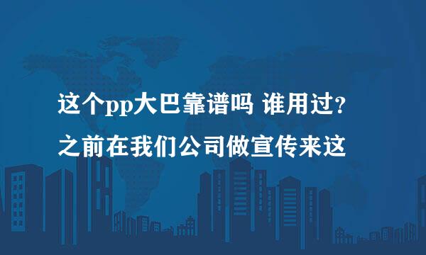 这个pp大巴靠谱吗 谁用过？之前在我们公司做宣传来这