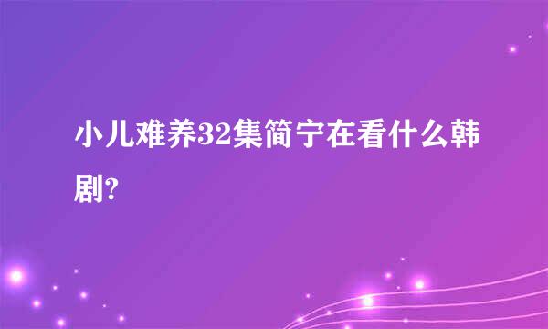 小儿难养32集简宁在看什么韩剧?