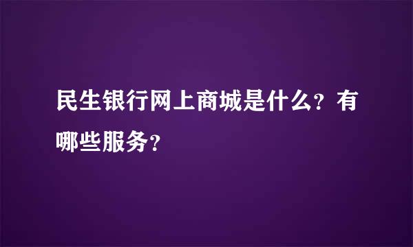 民生银行网上商城是什么？有哪些服务？