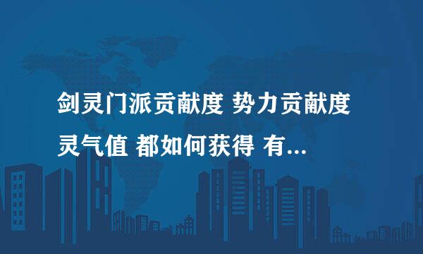 剑灵门派贡献度 势力贡献度 灵气值 都如何获得 有什么区别