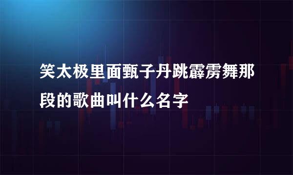 笑太极里面甄子丹跳霹雳舞那段的歌曲叫什么名字