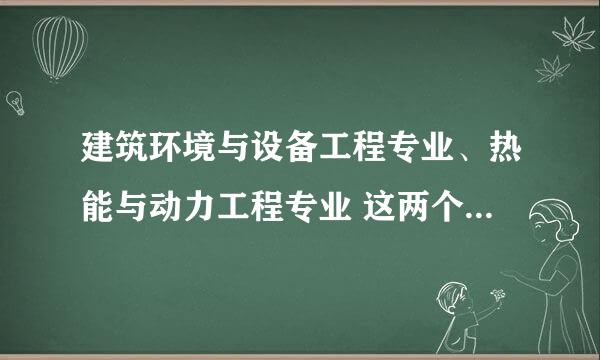 建筑环境与设备工程专业、热能与动力工程专业 这两个专业哪个更好 就就业前景与钱景两个方面叙述一下 谢谢