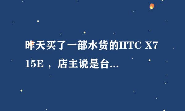 昨天买了一部水货的HTC X715E ，店主说是台版的，花了2700元，可是今天我上网查，网上报价都是二千二三的