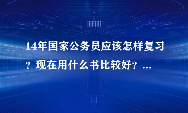 14年国家公务员应该怎样复习？现在用什么书比较好？市面上公考书的种类很杂。