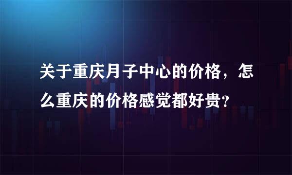 关于重庆月子中心的价格，怎么重庆的价格感觉都好贵？