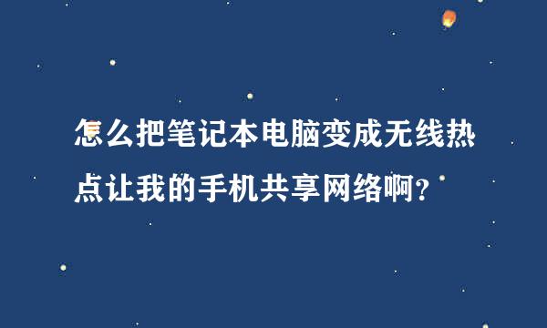 怎么把笔记本电脑变成无线热点让我的手机共享网络啊？