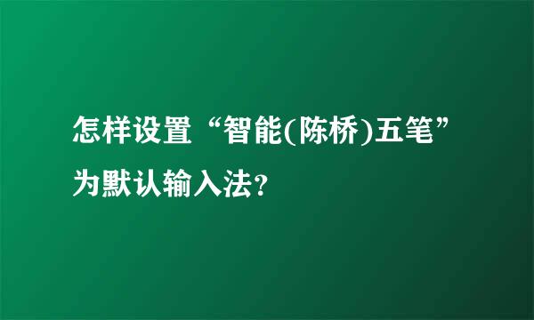 怎样设置“智能(陈桥)五笔”为默认输入法？