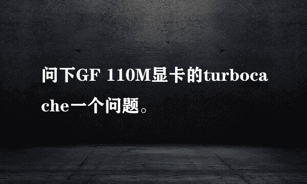 问下GF 110M显卡的turbocache一个问题。