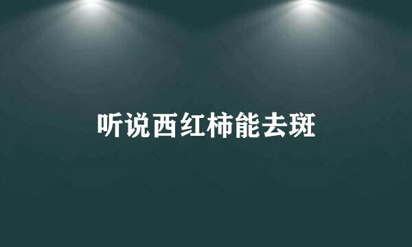 听说西红柿能去斑