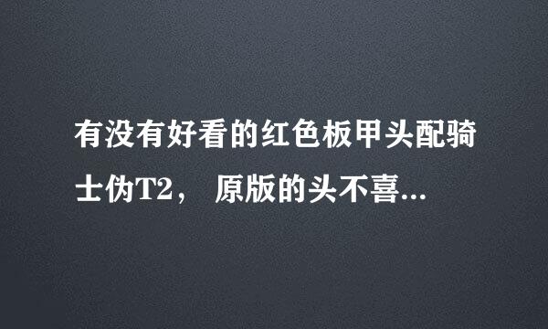 有没有好看的红色板甲头配骑士伪T2， 原版的头不喜欢。。。