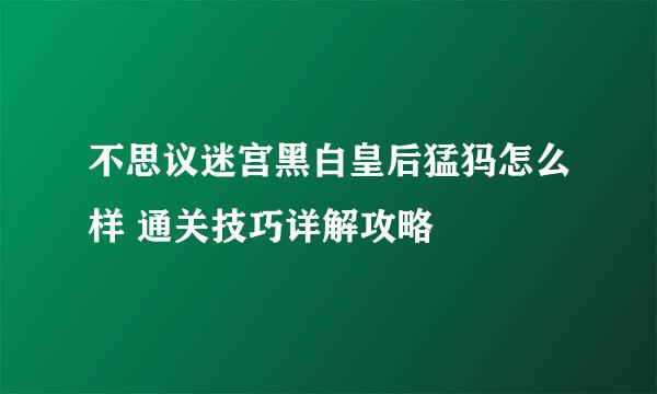 不思议迷宫黑白皇后猛犸怎么样 通关技巧详解攻略