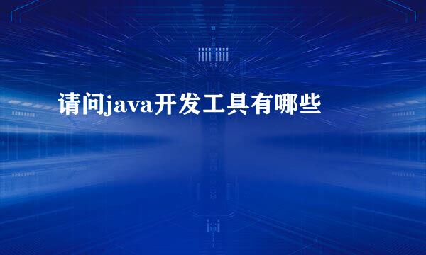 请问java开发工具有哪些