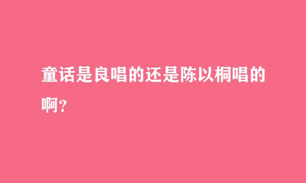 童话是良唱的还是陈以桐唱的啊？