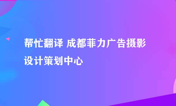 帮忙翻译 成都菲力广告摄影设计策划中心