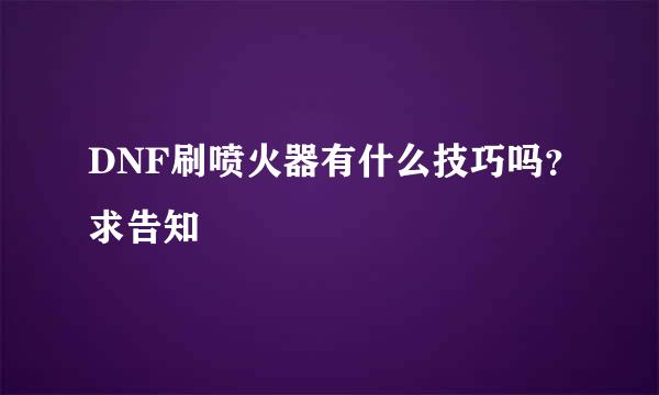 DNF刷喷火器有什么技巧吗？求告知