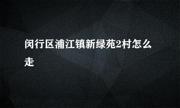 闵行区浦江镇新绿苑2村怎么走