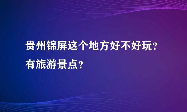 贵州锦屏这个地方好不好玩？有旅游景点？