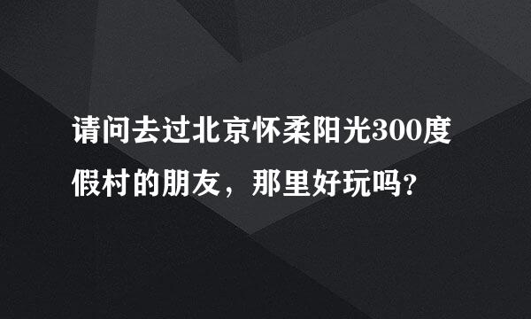 请问去过北京怀柔阳光300度假村的朋友，那里好玩吗？