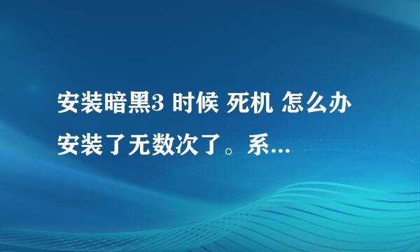 安装暗黑3 时候 死机 怎么办 安装了无数次了。系统也重装了