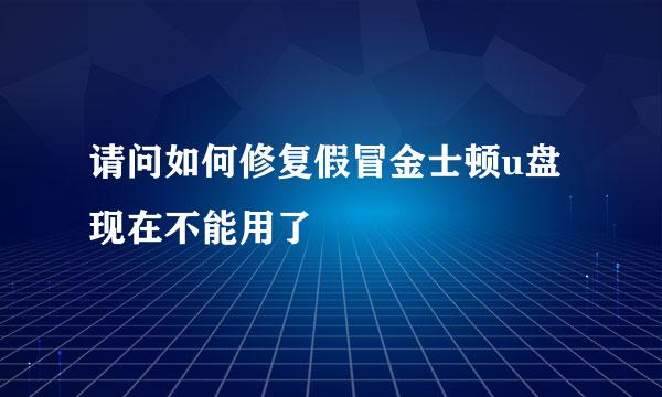 请问如何修复假冒金士顿u盘现在不能用了