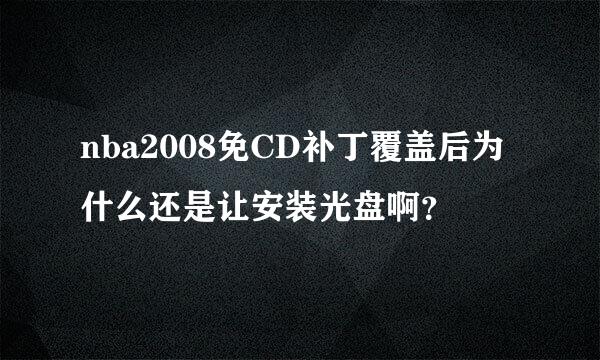 nba2008免CD补丁覆盖后为什么还是让安装光盘啊？