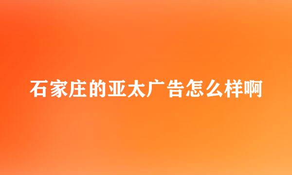 石家庄的亚太广告怎么样啊