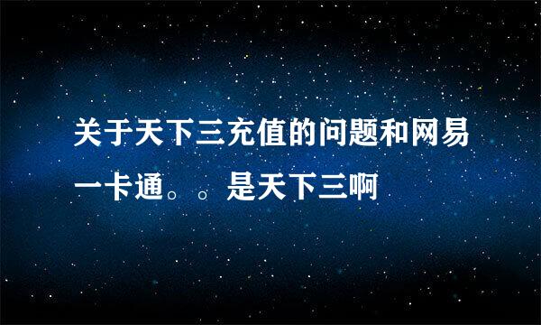 关于天下三充值的问题和网易一卡通。。是天下三啊