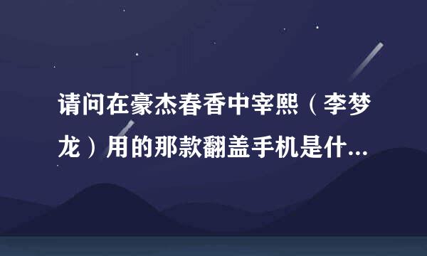 请问在豪杰春香中宰熙（李梦龙）用的那款翻盖手机是什么牌子的