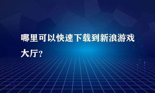 哪里可以快速下载到新浪游戏大厅？