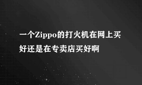 一个Zippo的打火机在网上买好还是在专卖店买好啊