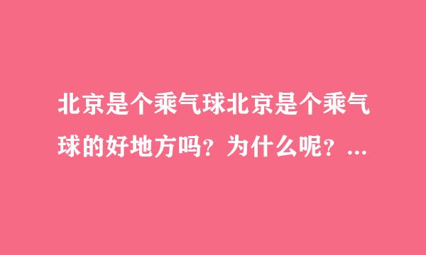 北京是个乘气球北京是个乘气球的好地方吗？为什么呢？的好地方吗?为什么呢?