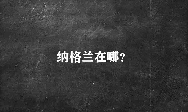 纳格兰在哪？