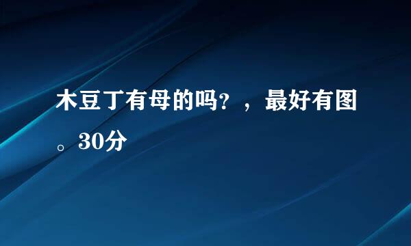 木豆丁有母的吗？，最好有图。30分