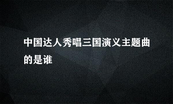 中国达人秀唱三国演义主题曲的是谁