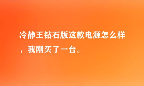 冷静王钻石版这款电源怎么样，我刚买了一台。