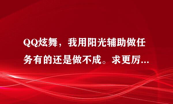 QQ炫舞，我用阳光辅助做任务有的还是做不成。求更厉害点的，最好安全点不感染电脑的。先谢过啊