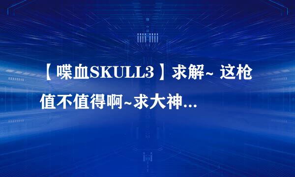 【喋血SKULL3】求解~ 这枪值不值得啊~求大神解释~~~~~~