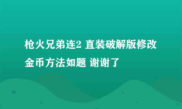 枪火兄弟连2 直装破解版修改金币方法如题 谢谢了