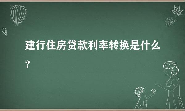 建行住房贷款利率转换是什么？