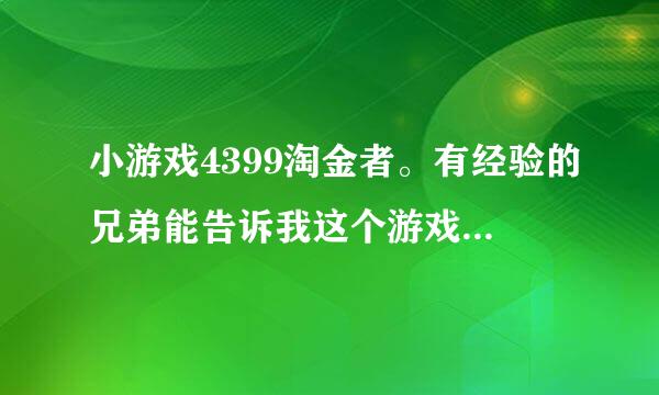 小游戏4399淘金者。有经验的兄弟能告诉我这个游戏在哪里可以玩的到吗。？谢谢啦