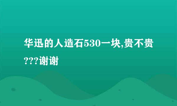 华迅的人造石530一块,贵不贵???谢谢