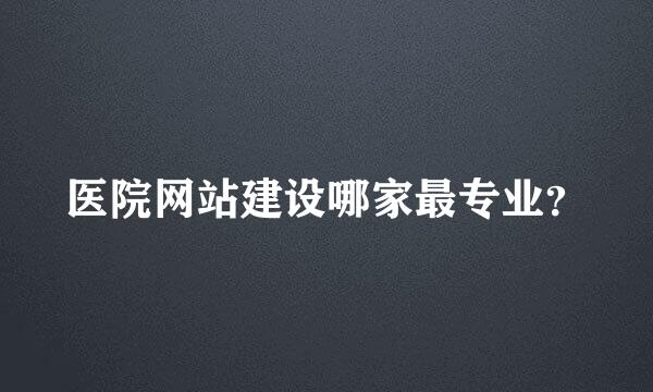 医院网站建设哪家最专业？