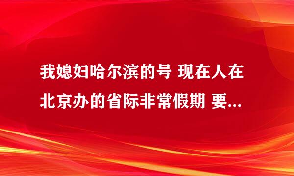 我媳妇哈尔滨的号 现在人在北京办的省际非常假期 要是在北京给绥化打电话算非常假期套餐内的吗？