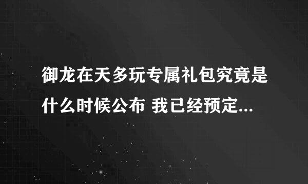 御龙在天多玩专属礼包究竟是什么时候公布 我已经预定了 但还不知道准确的时间