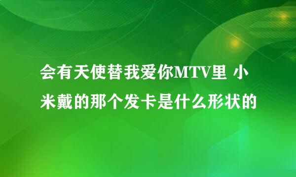 会有天使替我爱你MTV里 小米戴的那个发卡是什么形状的